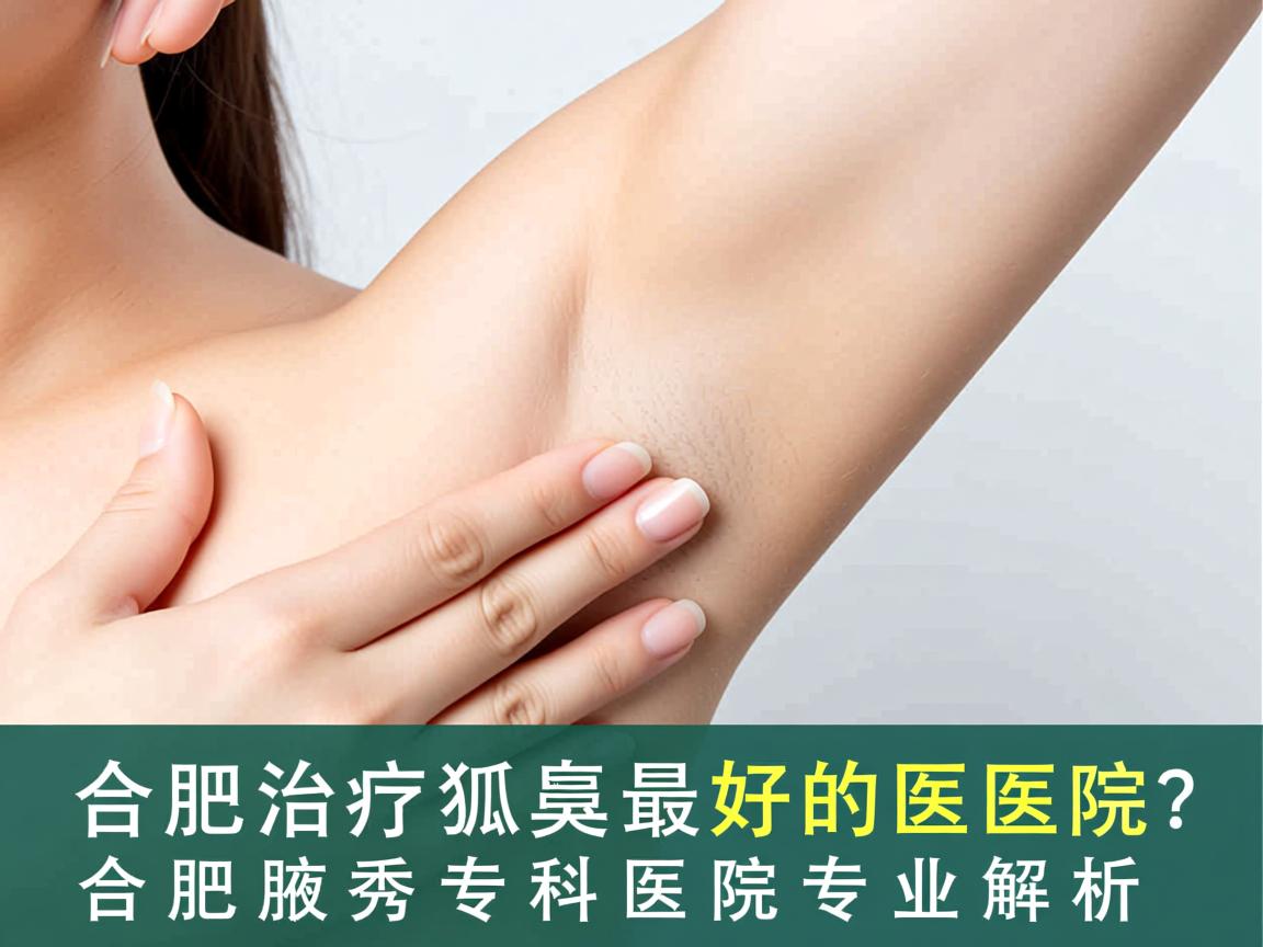 合肥治疗狐臭最好的医院？合肥腋秀专科医院专业解析