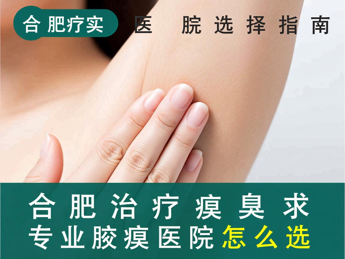 合肥治疗腋臭的医院选择指南，专业腋臭医院怎么选