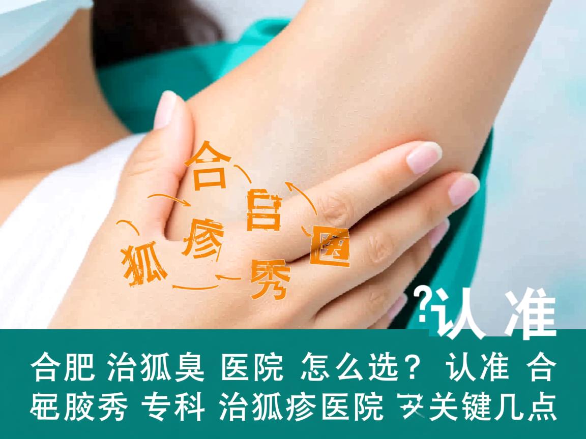 合肥治狐臭医院怎么选？认准合肥腋秀专科治狐臭医院的关键几点