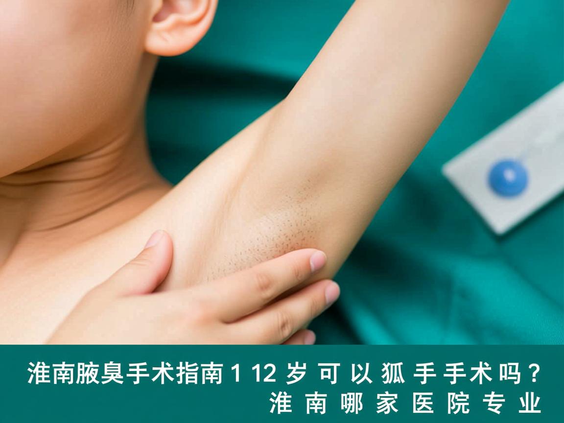 淮南腋臭手术指南，12岁可以狐臭手术吗？淮南哪家医院专业