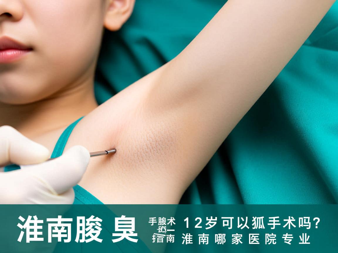 淮南腋臭手术指南，12岁可以狐臭手术吗？淮南哪家医院专业