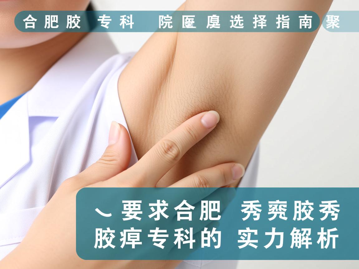 合肥腋臭专科医院选择指南，聚焦合肥腋秀腋臭专科的实力解析