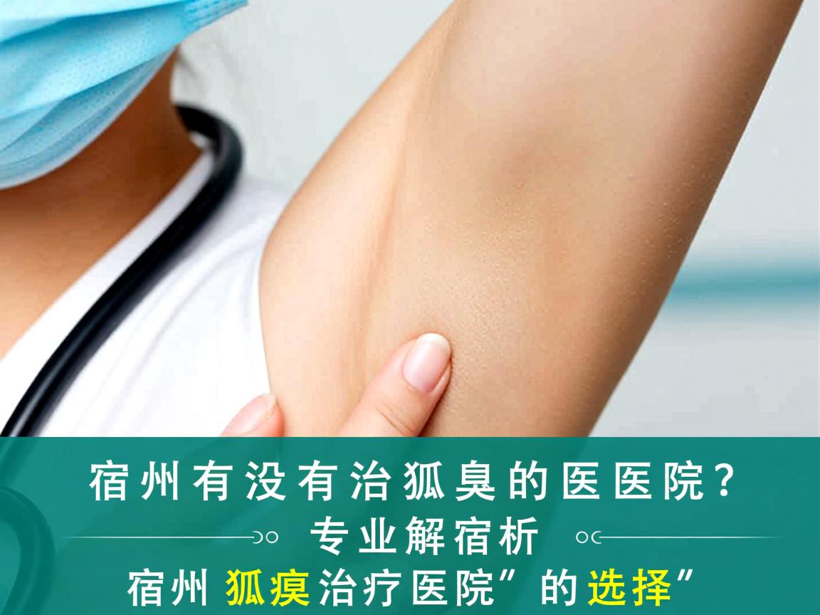 宿州有没有治狐臭的医院?专业解析宿州狐臭治疗医院的选择 宿州有没有治狐臭的医院?专业解析宿州狐臭治疗医院的选择