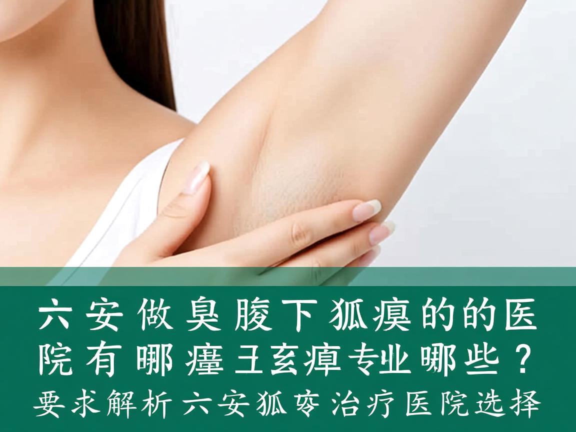 六安做狐臭腋下狐臭的医院有哪些?专业解析六安狐臭治疗医院选择 六安做狐臭腋下狐臭的医院有哪些?专业解析六安狐臭治疗医院选择