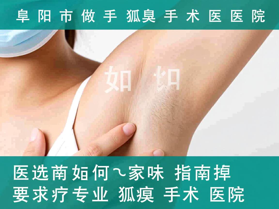 阜阳市做狐臭手术医院指南，如何选择专业狐臭手术医院