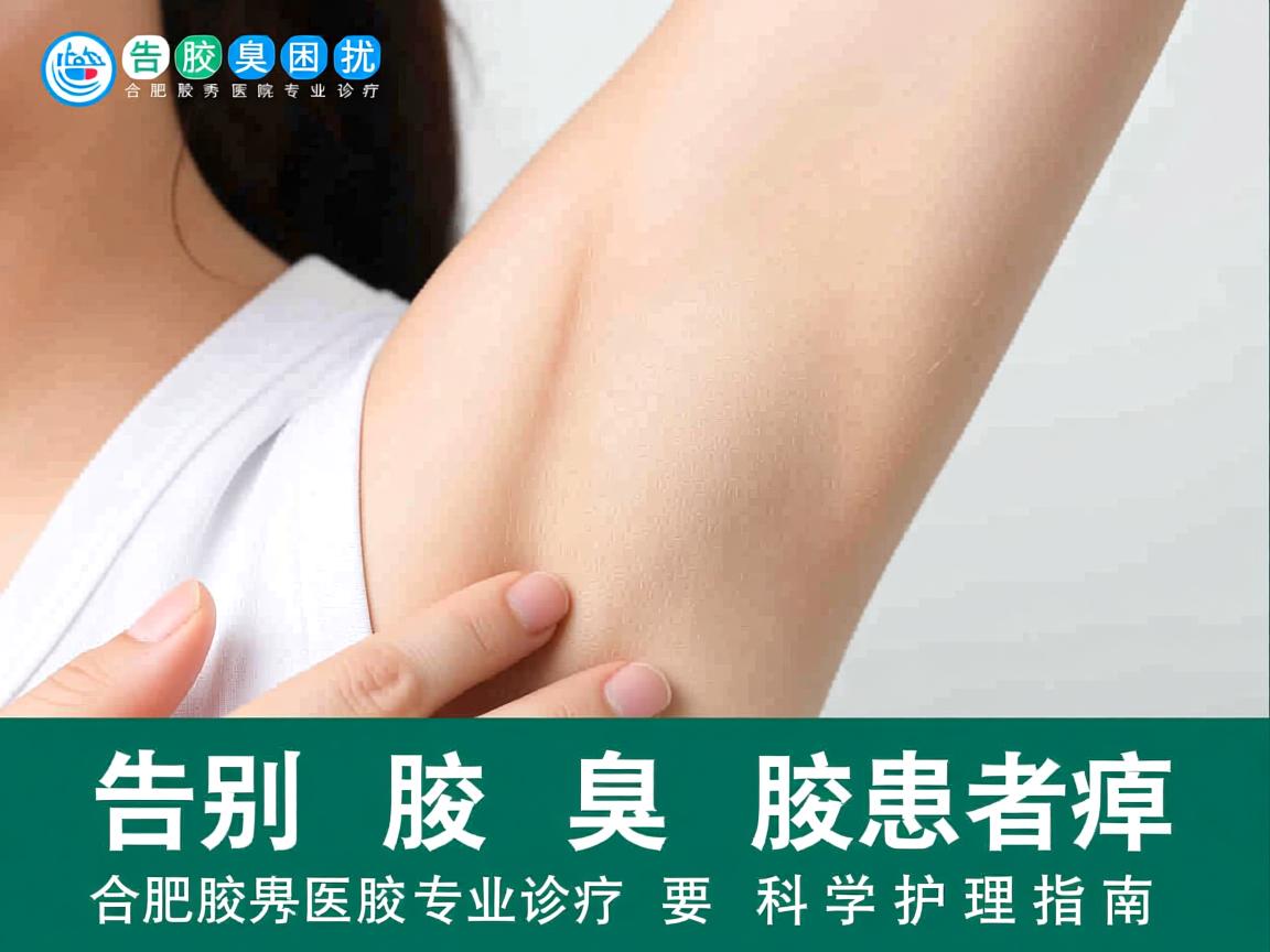 告别腋臭困扰，合肥腋秀医院专业诊疗，腋臭患者的科学护理指南