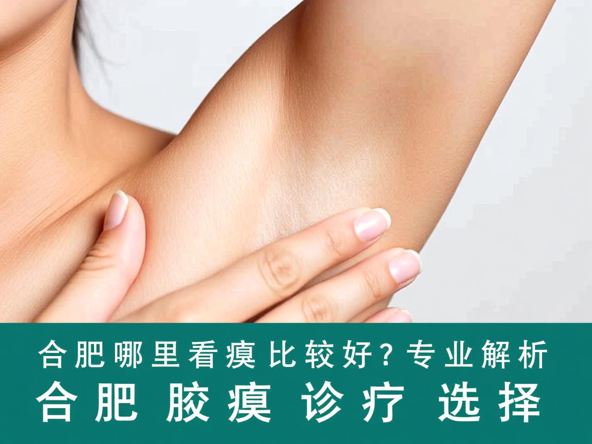 合肥哪里看腋臭比较好?专业解析合肥腋臭诊疗选择 合肥哪里看腋臭比较好?专业解析合肥腋臭诊疗选择