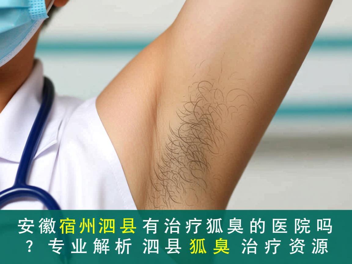 安徽宿州泗县有治疗狐臭的医院吗?专业解析泗县狐臭治疗资源 安徽宿州泗县有治疗狐臭的医院吗?专业解析泗县狐臭治疗资源