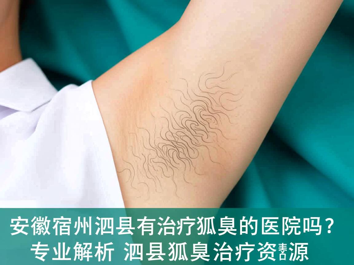安徽宿州泗县有治疗狐臭的医院吗?专业解析泗县狐臭治疗资源 安徽宿州泗县有治疗狐臭的医院吗?专业解析泗县狐臭治疗资源
