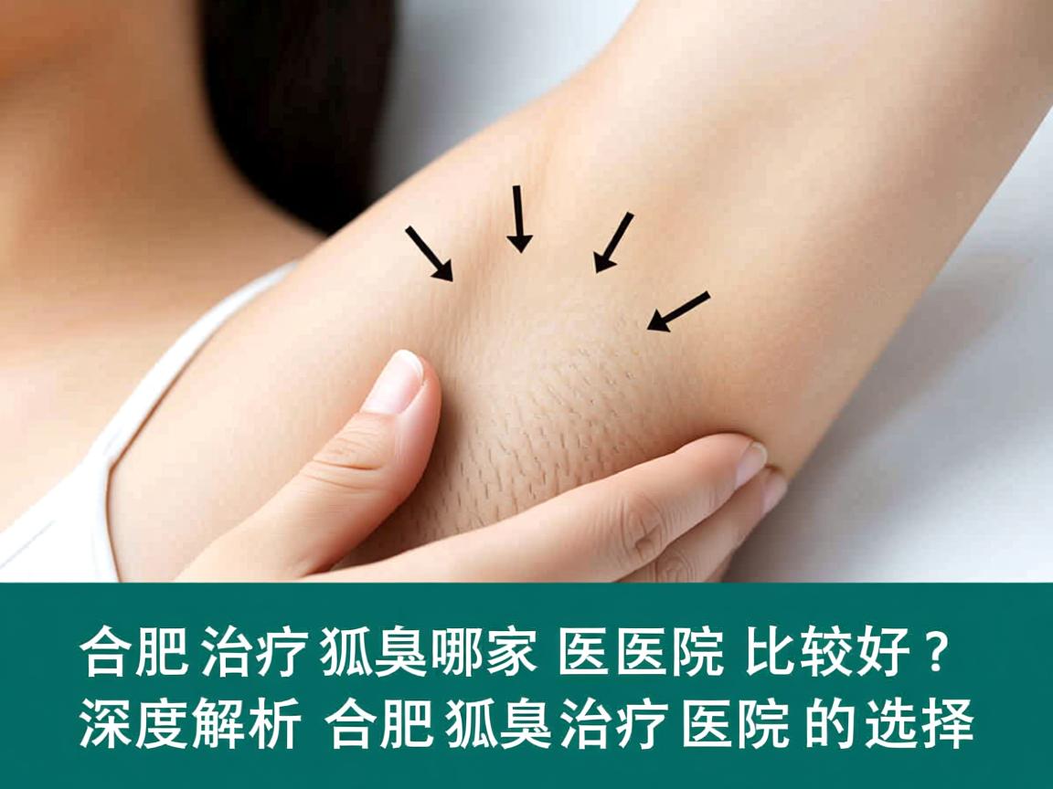 合肥治疗狐臭哪家医院比较好？深度解析合肥狐臭治疗医院的选择
