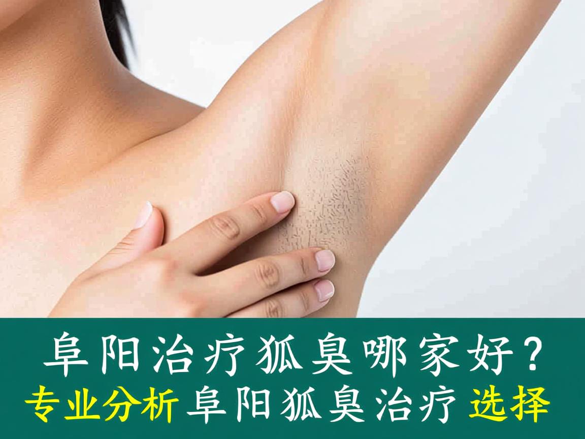 阜阳治疗狐臭哪家好？专业分析阜阳狐臭治疗选择