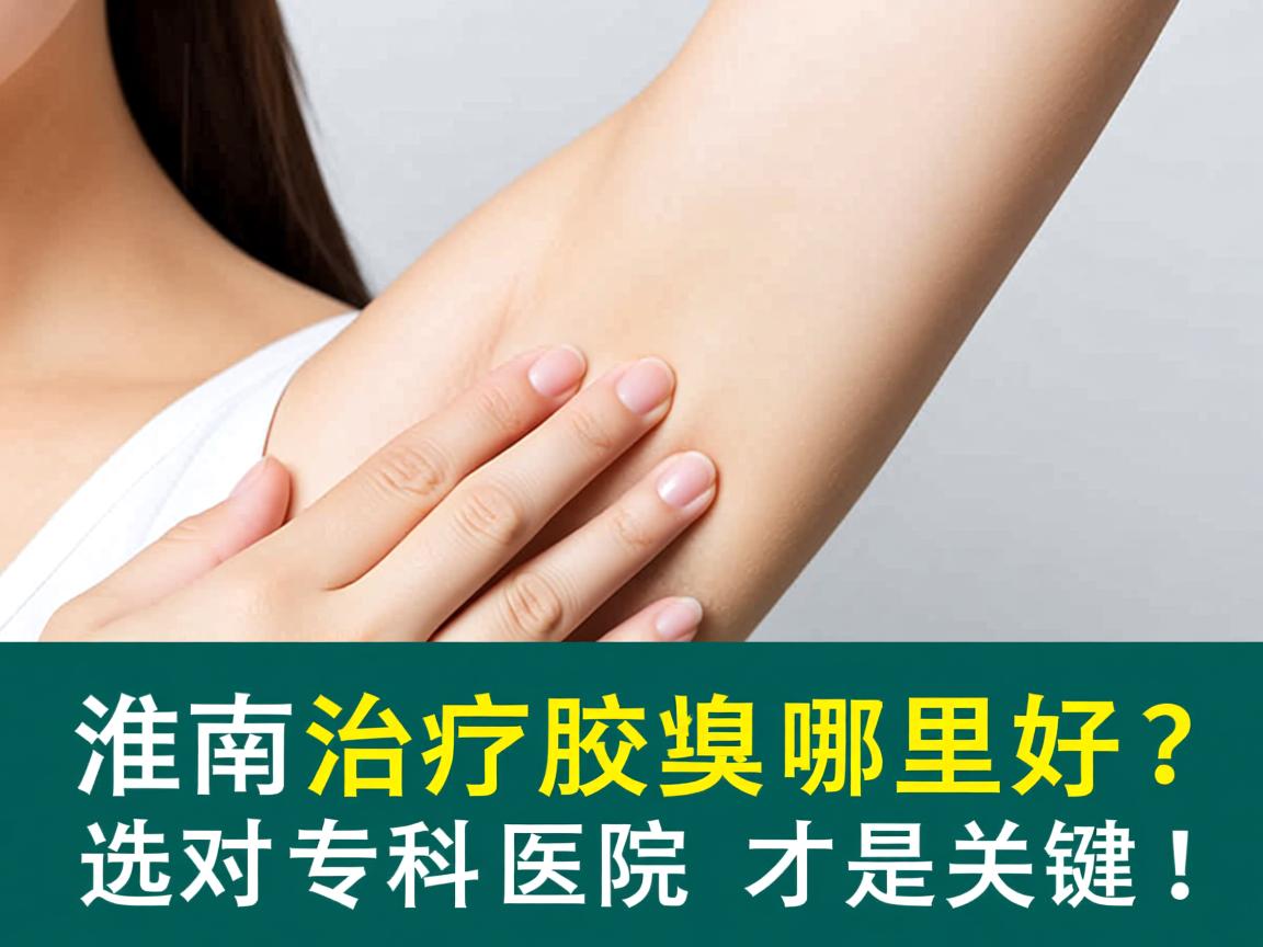 淮南治疗腋臭哪里好?选对专科医院才是关键! 淮南治疗腋臭哪里好?选对专科医院才是关键!