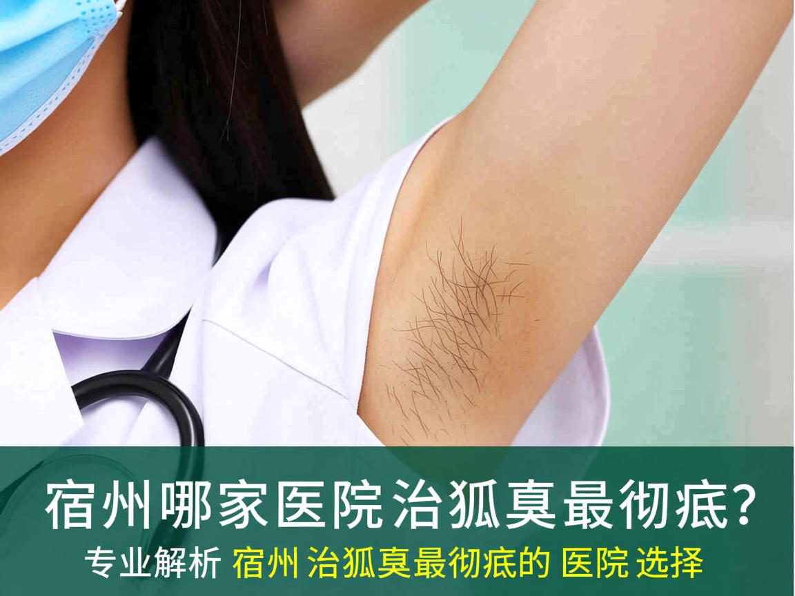 宿州哪家医院治狐臭最彻底?专业解析宿州治狐臭最彻底的医院选择 宿州哪家医院治狐臭最彻底?专业解析宿州治狐臭最彻底的医院选择