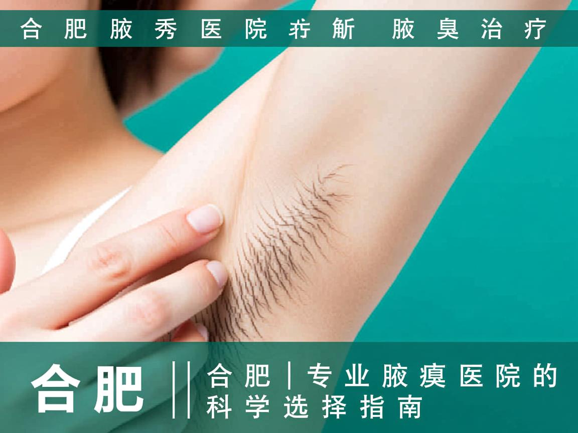 合肥腋秀医院解析腋臭治疗,合肥专业腋臭医院的科学选择指南 合肥腋秀医院解析腋臭治疗,合肥专业腋臭医院的科学选择指南