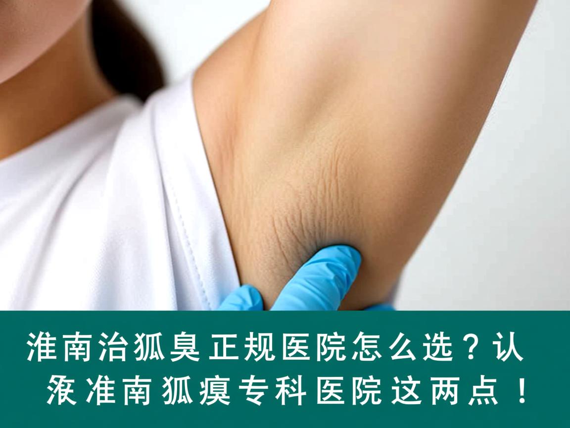 淮南治狐臭正规医院怎么选?认准淮南狐臭专科医院这两点! 淮南治狐臭正规医院怎么选?认准淮南狐臭专科医院这两点!