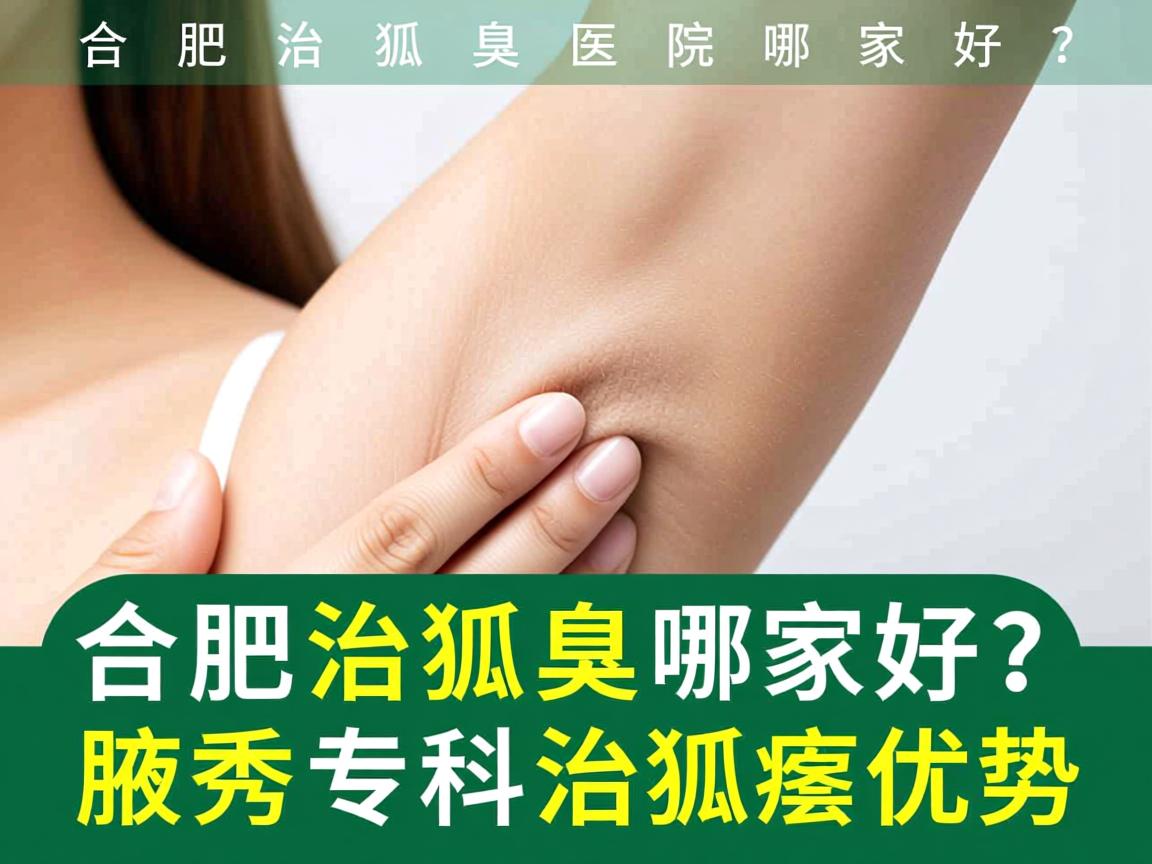 合肥治狐臭医院哪家好？深度解析合肥腋秀专科治狐臭优势