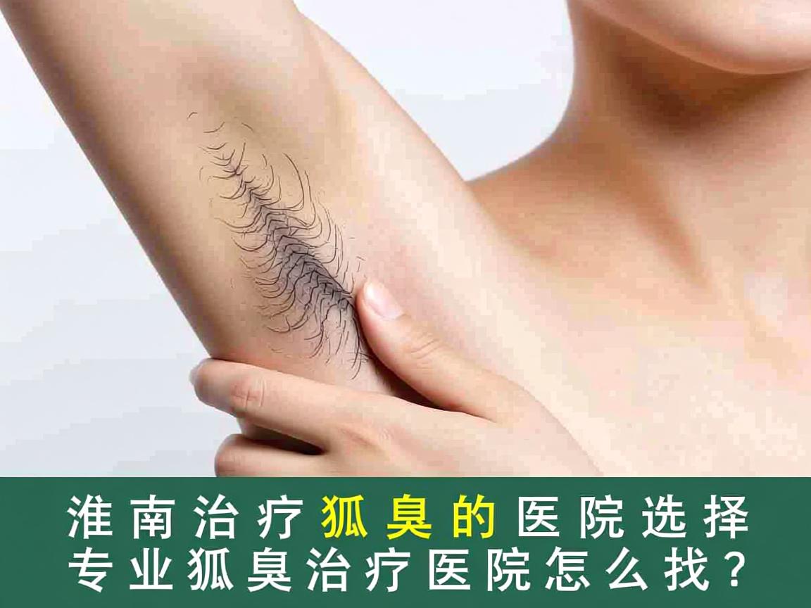 淮南治疗狐臭的医院选择,专业狐臭治疗医院怎么找? 淮南治疗狐臭的医院选择,专业狐臭治疗医院怎么找?