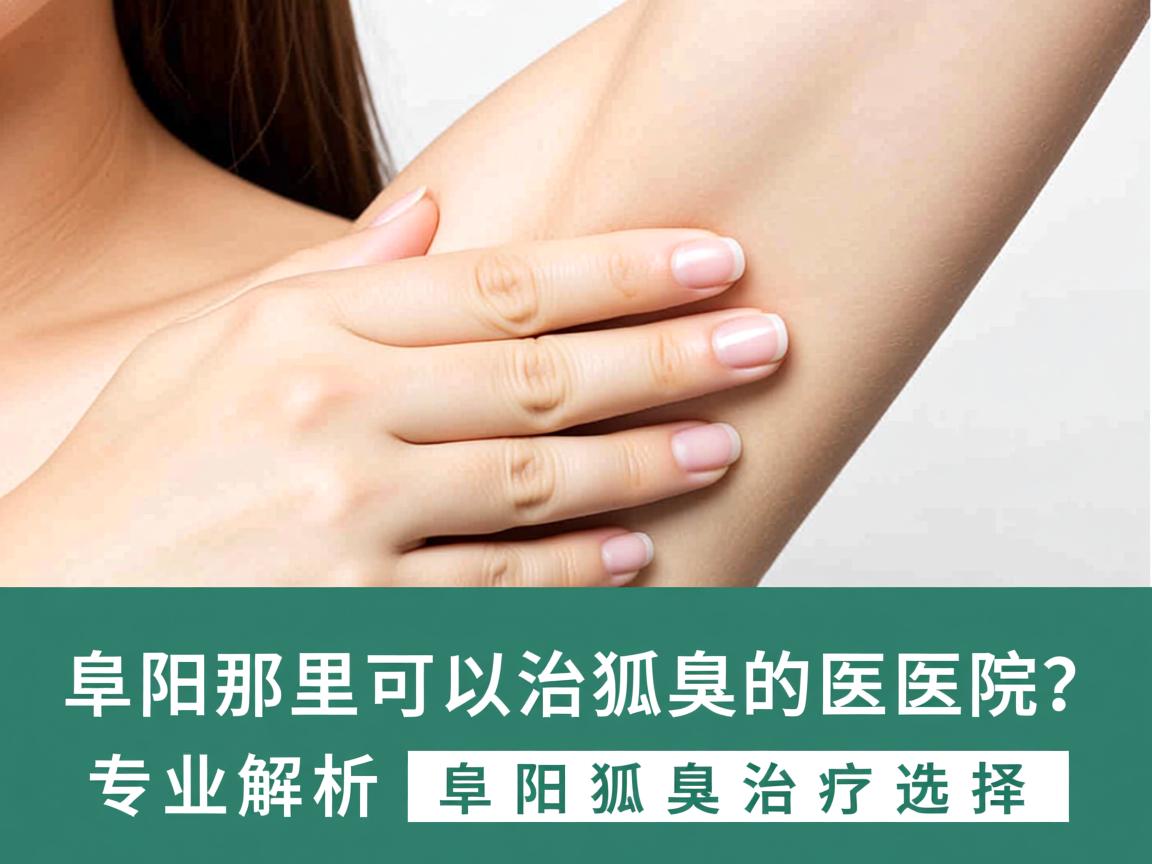 阜阳那里可以治狐臭的医院?专业解析阜阳狐臭治疗选择 阜阳那里可以治狐臭的医院?专业解析阜阳狐臭治疗选择