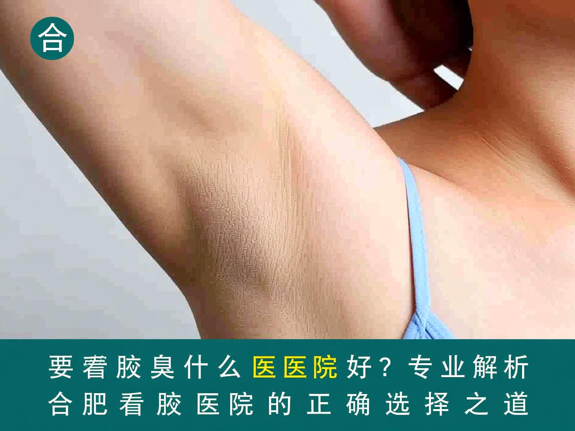 合肥看腋臭什么医院好?专业解析合肥看腋臭医院的正确选择之道 合肥看腋臭什么医院好?专业解析合肥看腋臭医院的正确选择之道