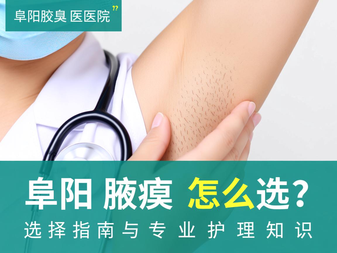 阜阳腋臭医院怎么选?阜阳腋臭医院选择指南与专业护理知识 阜阳腋臭医院怎么选?阜阳腋臭医院选择指南与专业护理知识