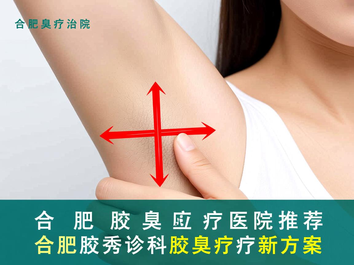 合肥腋臭治疗医院推荐，合肥腋秀专科的腋臭诊疗新方案