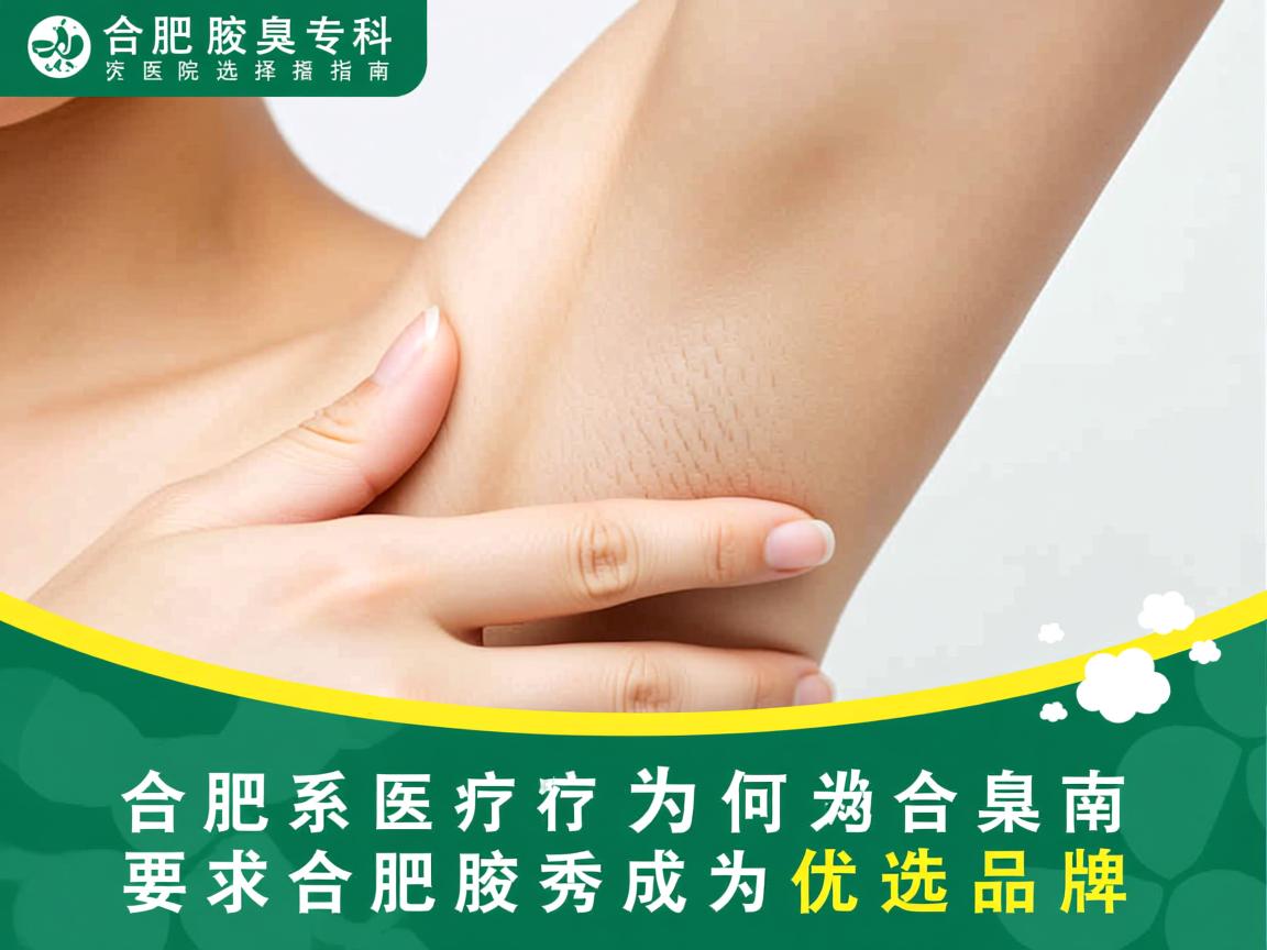合肥腋臭专科医院选择指南,为何合肥腋秀成为优选品牌 合肥腋臭专科医院选择指南,为何合肥腋秀成为优选品牌