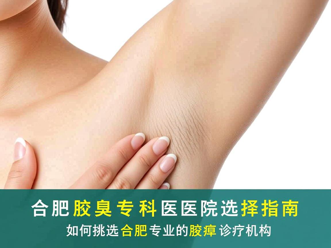 合肥腋臭专科医院选择指南,如何挑选合肥专业的腋臭诊疗机构 合肥腋臭专科医院选择指南,如何挑选合肥专业的腋臭诊疗机构