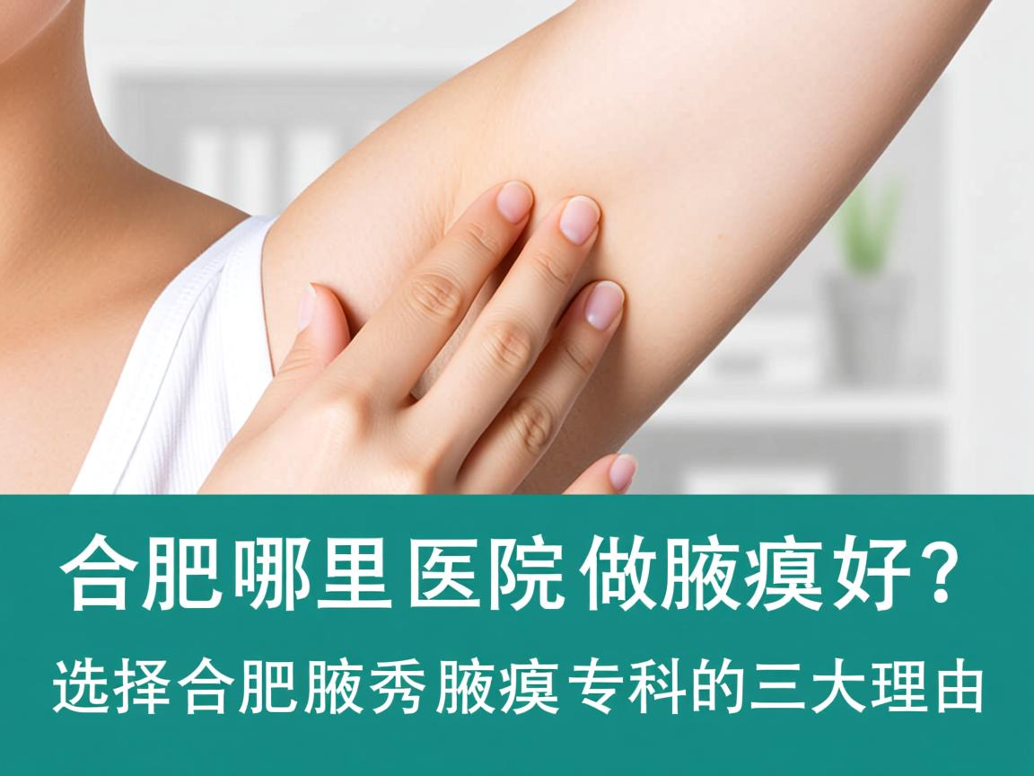 合肥哪里医院做腋臭好？选择合肥腋秀腋臭专科的三大理由