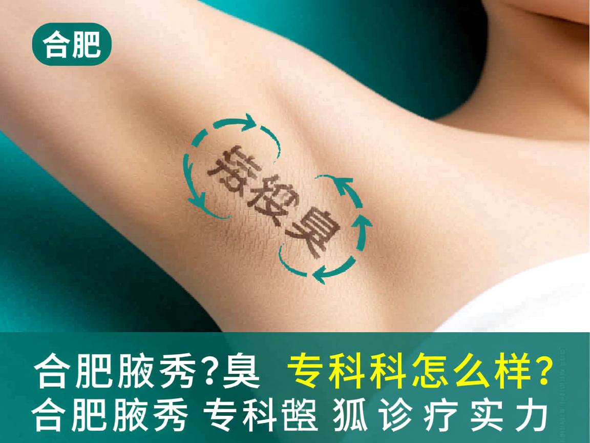 合肥腋秀腋臭专科怎么样？深度解析合肥腋秀专科的狐臭诊疗实力