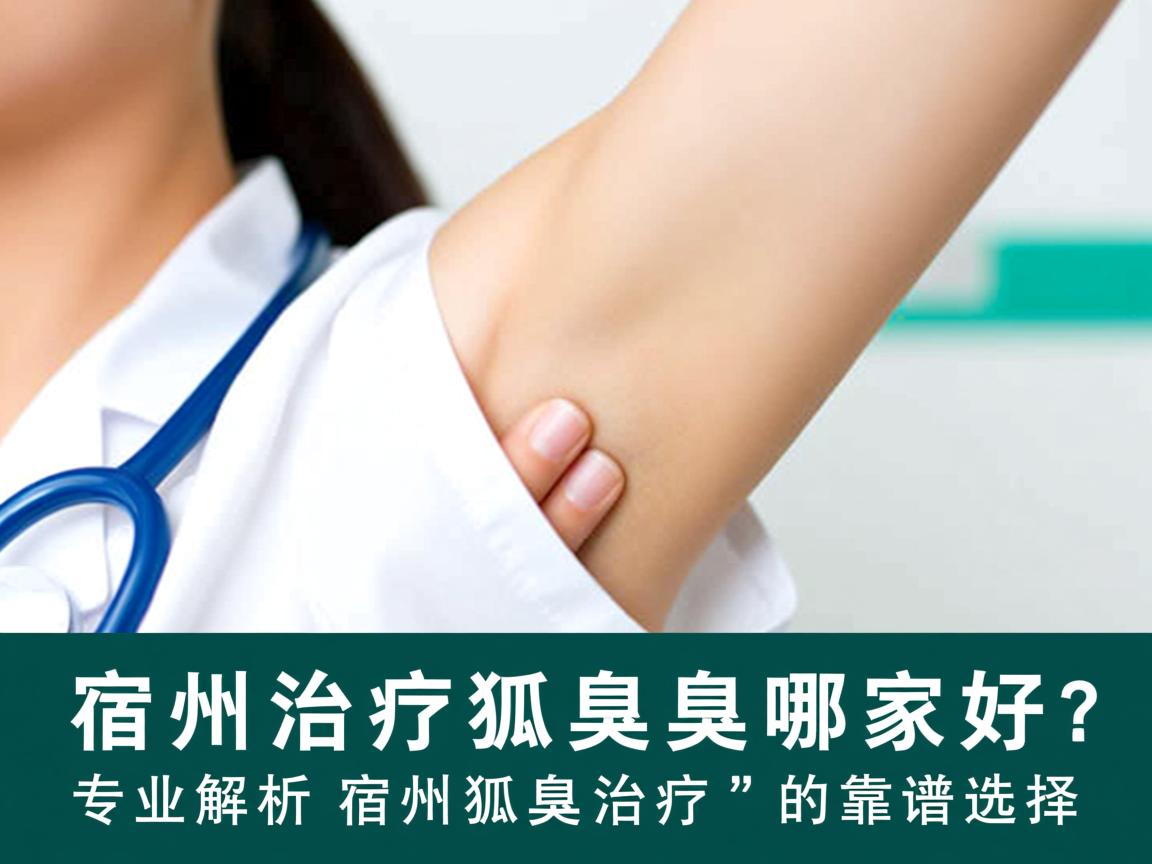 宿州治疗狐臭哪家好?专业解析宿州狐臭治疗的靠谱选择 宿州治疗狐臭哪家好?专业解析宿州狐臭治疗的靠谱选择