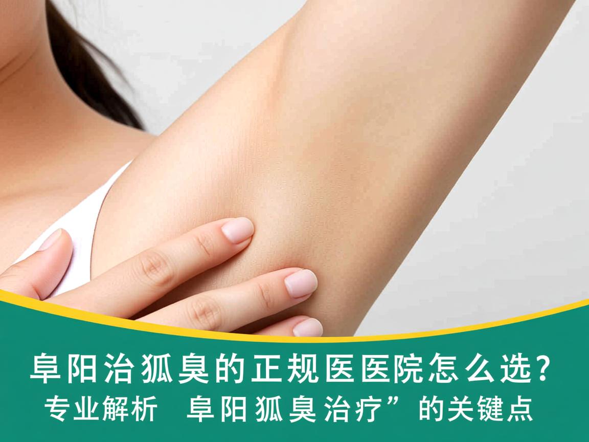 阜阳治狐臭的正规医院怎么选?专业解析阜阳狐臭治疗的关键点 阜阳治狐臭的正规医院怎么选?专业解析阜阳狐臭治疗的关键点