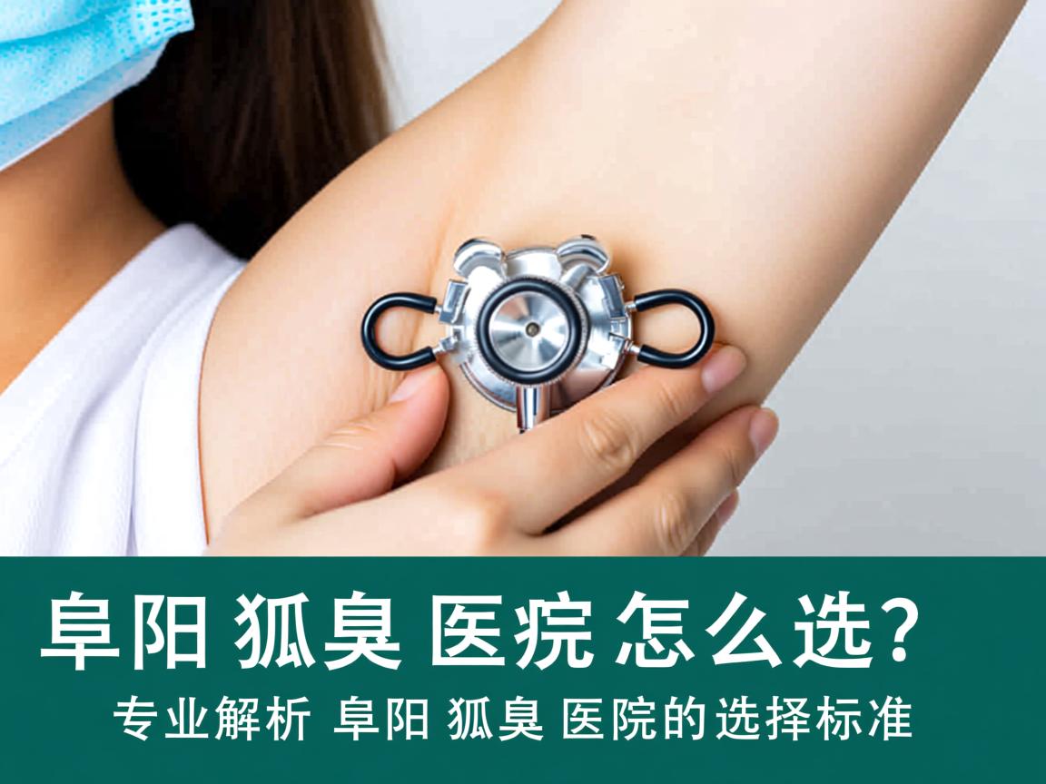 阜阳狐臭医院怎么选?专业解析阜阳狐臭医院的选择标准 阜阳狐臭医院怎么选?专业解析阜阳狐臭医院的选择标准