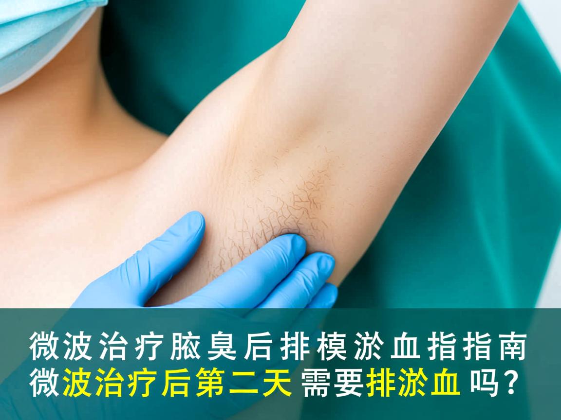 微波治疗腋臭后排淤血指南,微波治疗后第二天需要排淤血吗? 微波治疗腋臭后排淤血指南,微波治疗后第二天需要排淤血吗?