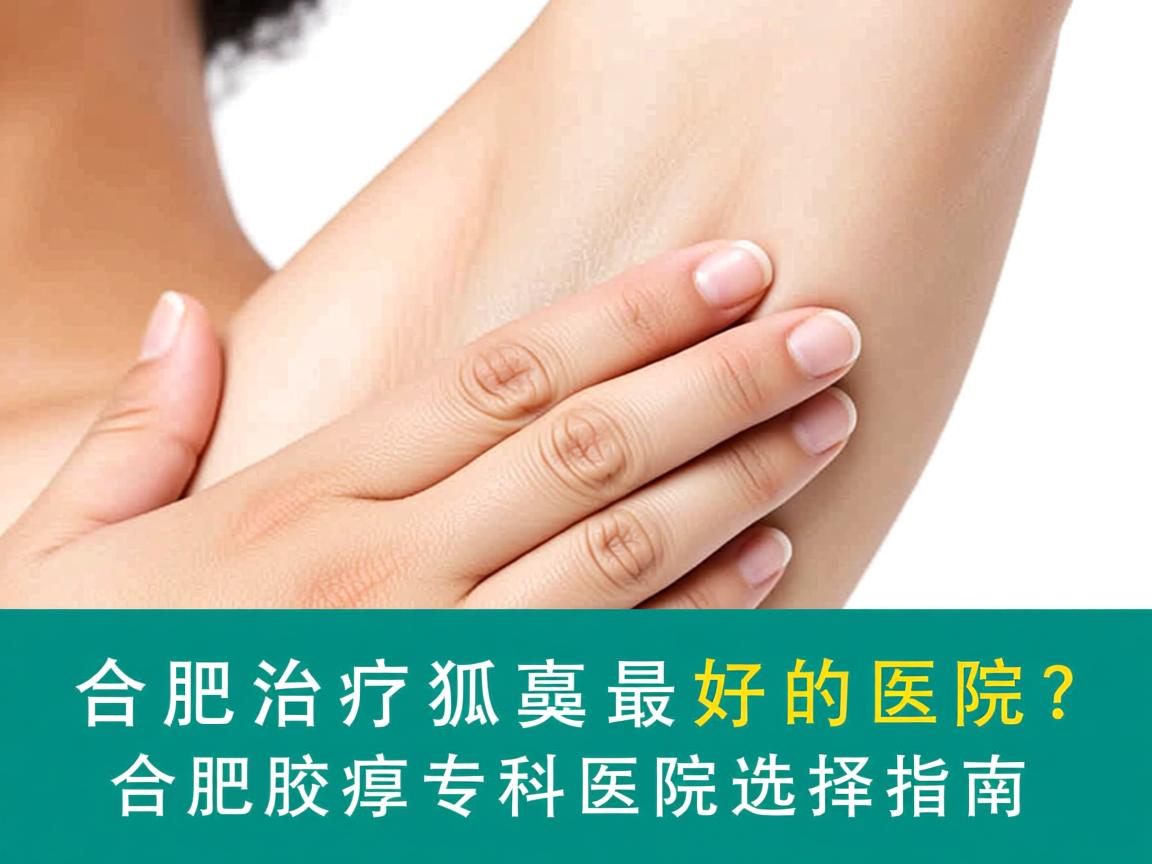 合肥治疗狐臭最好的医院？合肥腋臭专科医院选择指南