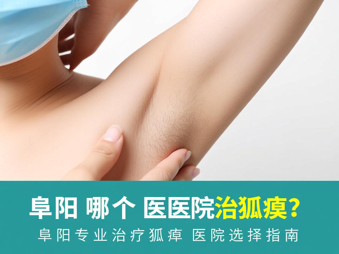 阜阳哪个医院治狐臭?阜阳专业治疗狐臭的医院选择指南 阜阳哪个医院治狐臭?阜阳专业治疗狐臭的医院选择指南