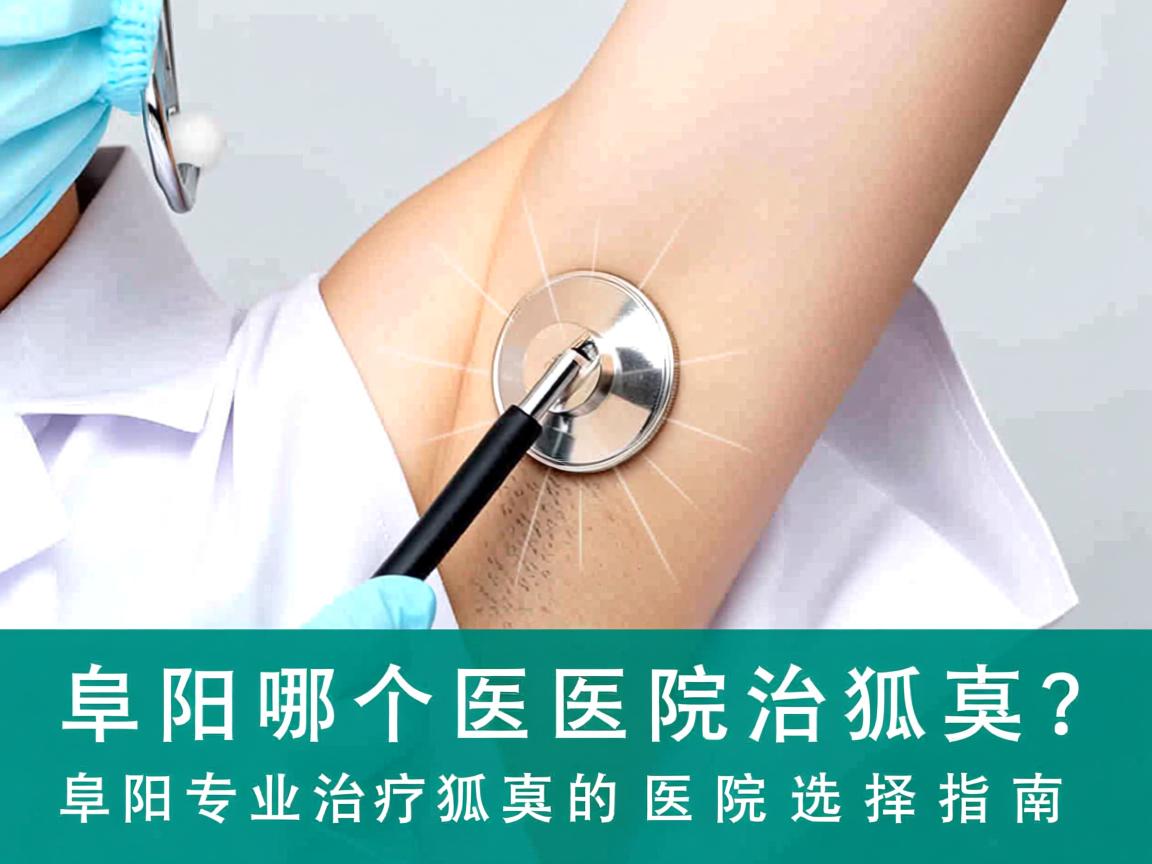 阜阳哪个医院治狐臭?阜阳专业治疗狐臭的医院选择指南 阜阳哪个医院治狐臭?阜阳专业治疗狐臭的医院选择指南