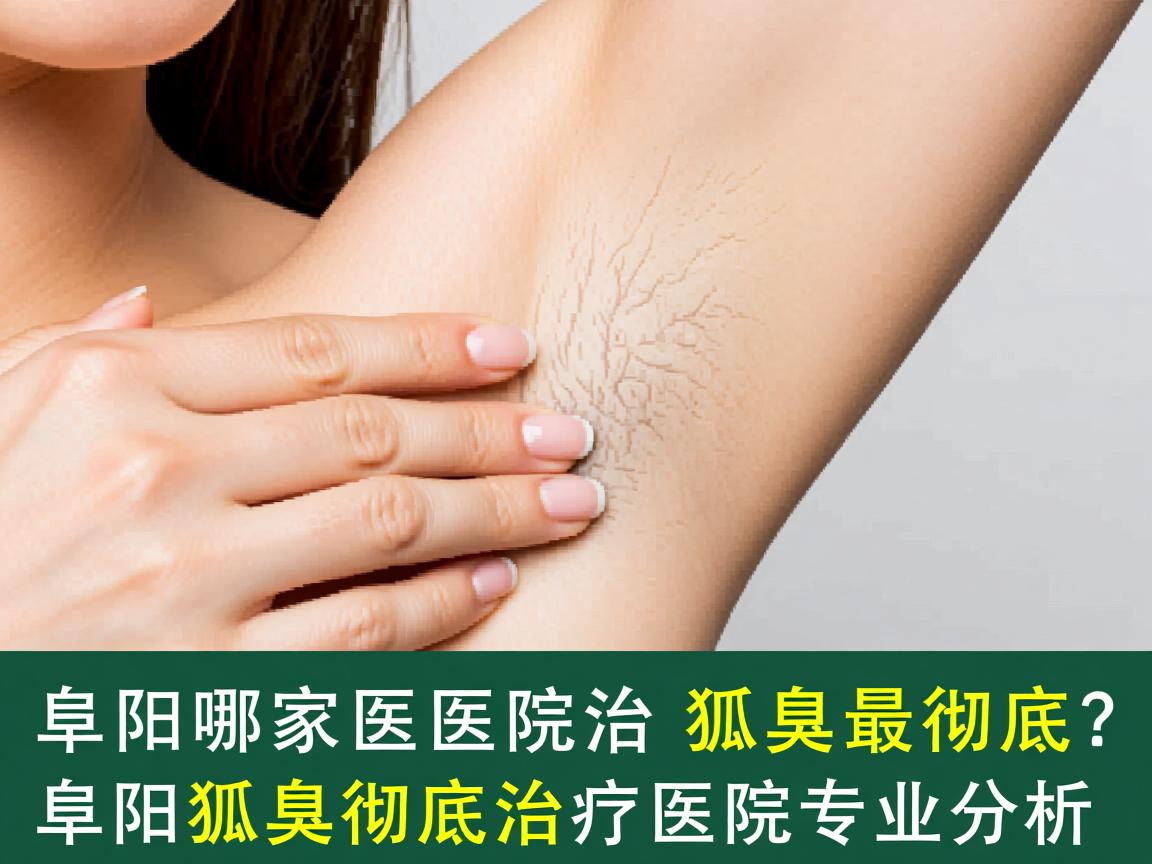 阜阳哪家医院治狐臭最彻底？阜阳狐臭彻底治疗医院专业分析