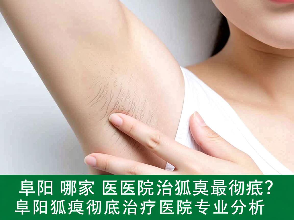 阜阳哪家医院治狐臭最彻底？阜阳狐臭彻底治疗医院专业分析
