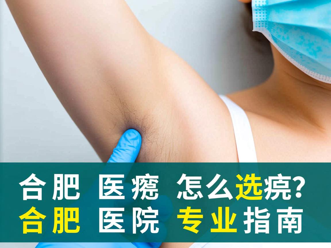 合肥腋臭医院怎么选?合肥腋臭医院专业指南 合肥腋臭医院怎么选?合肥腋臭医院专业指南