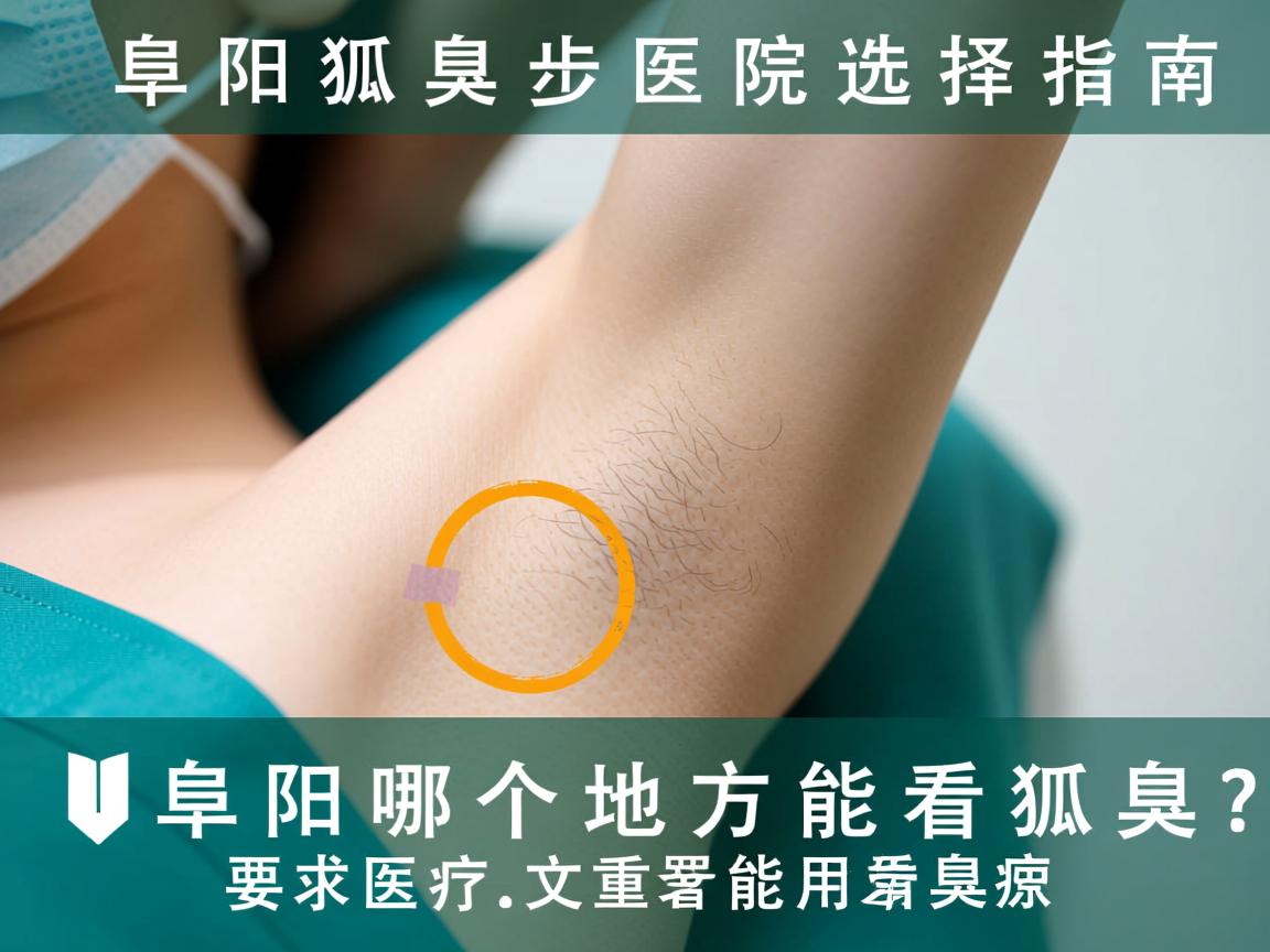 阜阳狐臭医院选择指南,阜阳哪个地方能看狐臭? 阜阳狐臭医院选择指南,阜阳哪个地方能看狐臭?