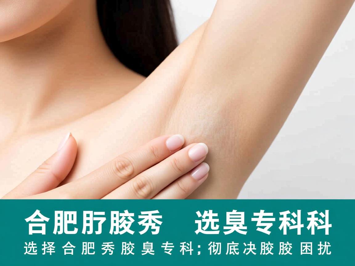 合肥腋秀腋臭专科，选择合肥腋秀腋臭专科，彻底解决腋臭困扰
