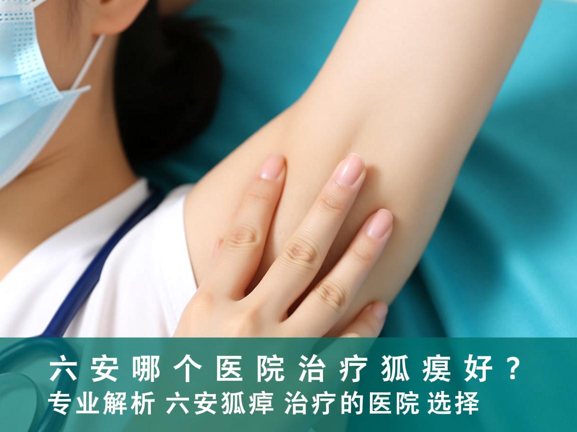 六安哪个医院治疗狐臭好?专业解析六安狐臭治疗的医院选择 六安哪个医院治疗狐臭好?专业解析六安狐臭治疗的医院选择