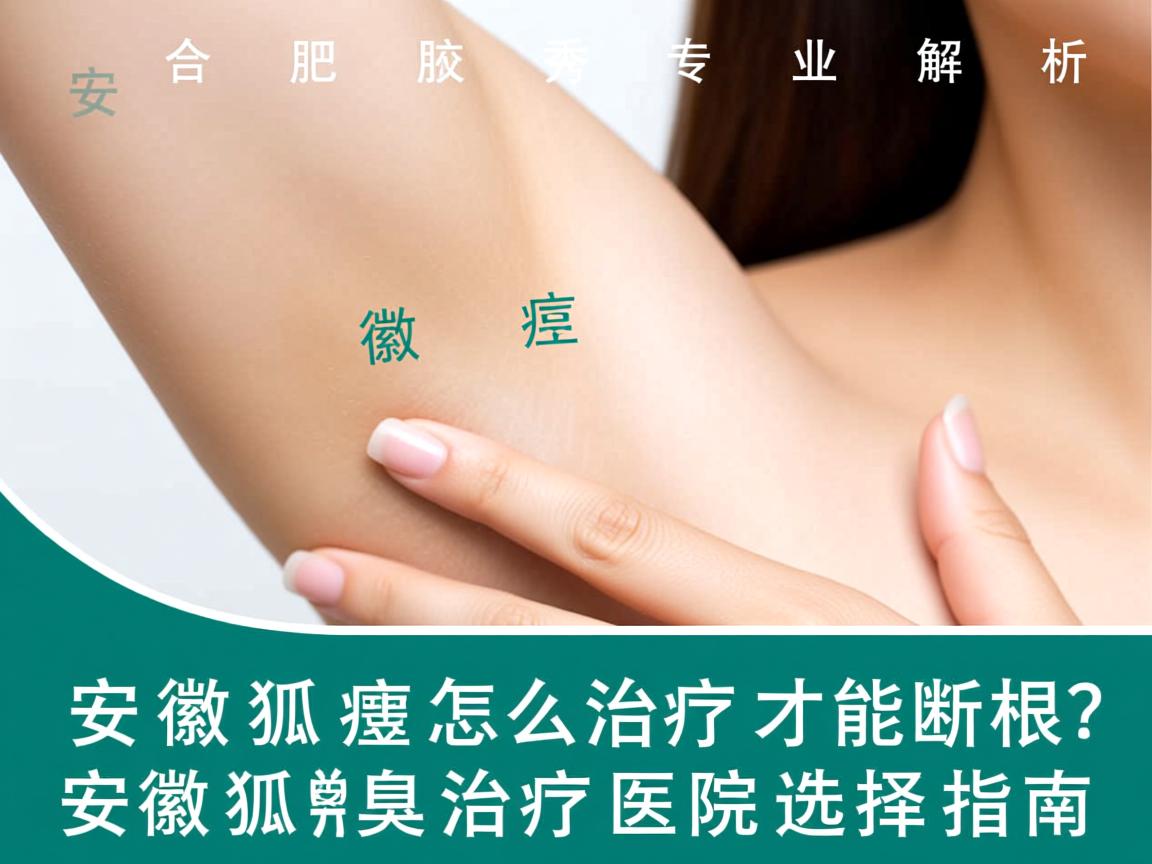 合肥腋秀专业解析,安徽狐臭怎么治疗才能断根?安徽狐臭治疗医院选择指南 合肥腋秀专业解析,安徽狐臭怎么治疗才能断根?安徽狐臭治疗医院选择指南
