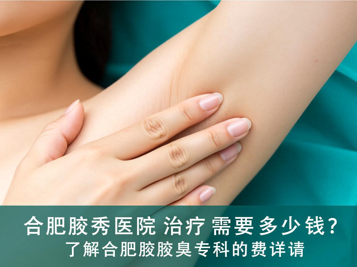 合肥腋秀医院治疗需要多少钱?了解合肥腋秀腋臭专科的费用详情 合肥腋秀医院治疗需要多少钱?了解合肥腋秀腋臭专科的费用详情