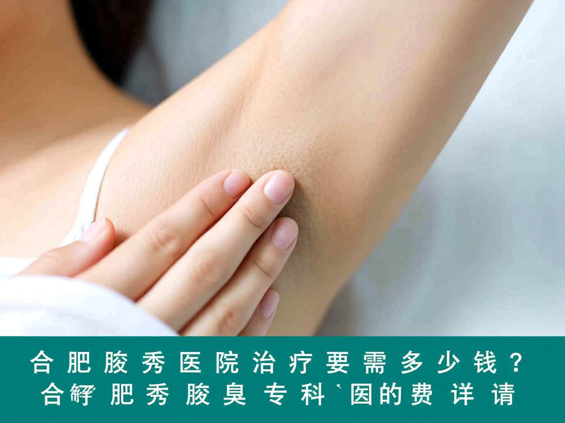 合肥腋秀医院治疗需要多少钱?了解合肥腋秀腋臭专科的费用详情 合肥腋秀医院治疗需要多少钱?了解合肥腋秀腋臭专科的费用详情