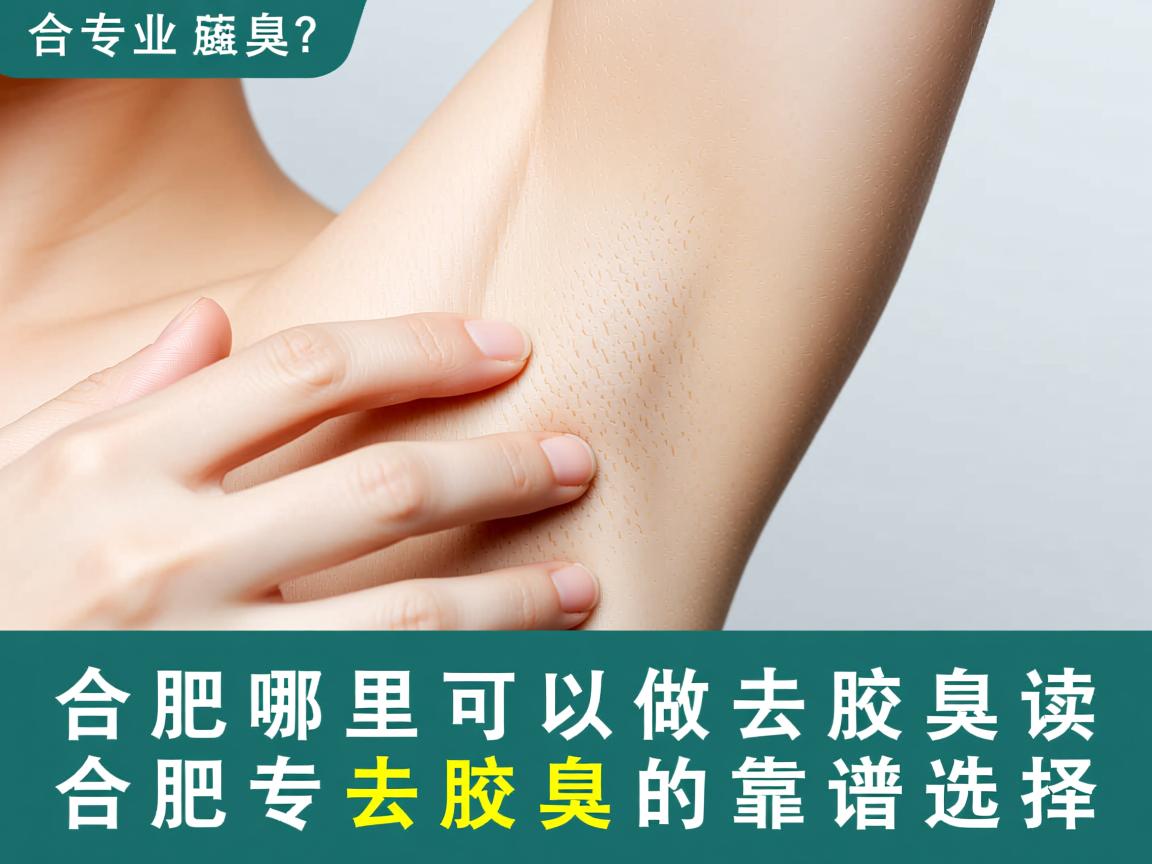 合肥哪里可以做去腋臭？专业解读合肥去腋臭的靠谱选择