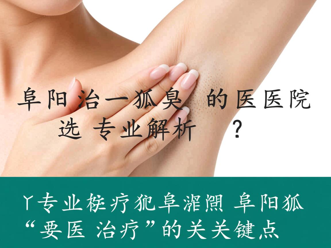 阜阳治疗狐臭的医院怎么选？专业解析阜阳狐臭治疗的关键点