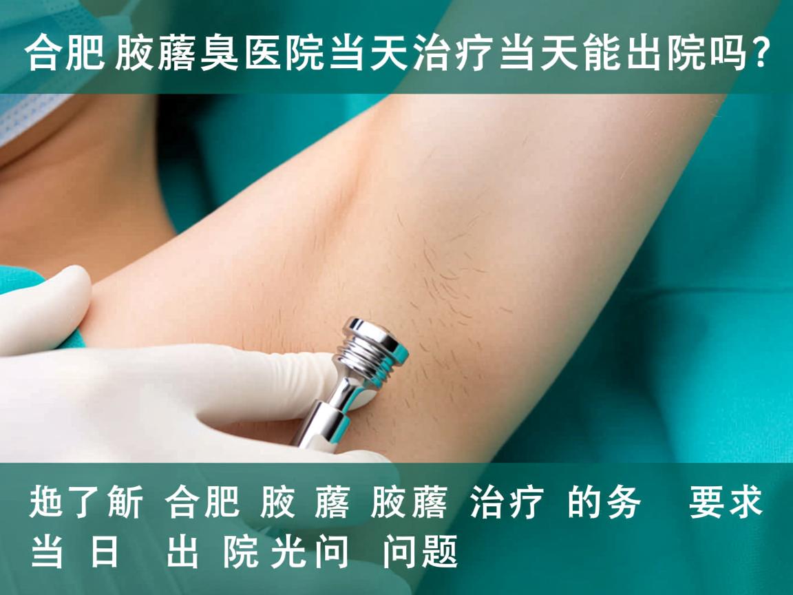 合肥腋臭医院当天治疗当天能出院吗?解析合肥腋臭治疗的当日出院问题 合肥腋臭医院当天治疗当天能出院吗?解析合肥腋臭治疗的当日出院问题