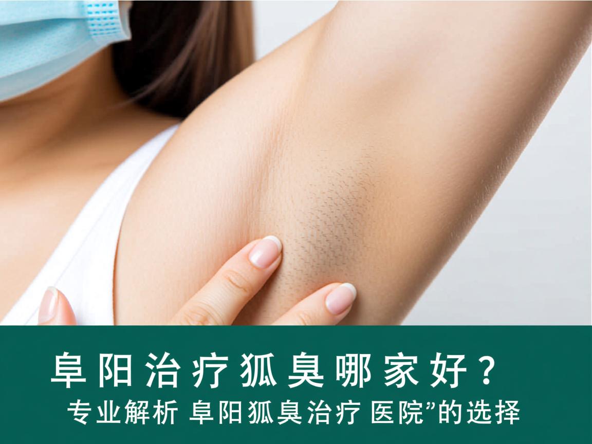 阜阳治疗狐臭哪家好?专业解析阜阳狐臭治疗医院的选择 阜阳治疗狐臭哪家好?专业解析阜阳狐臭治疗医院的选择