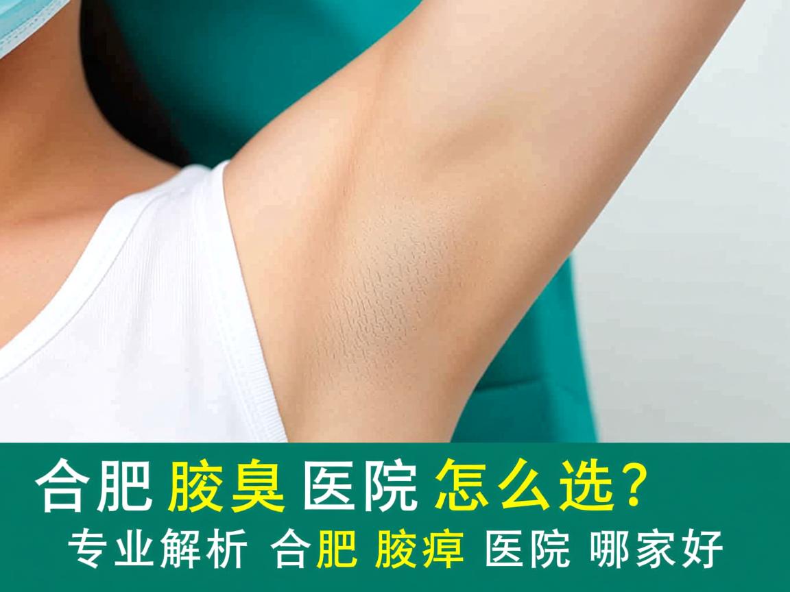 合肥腋臭医院怎么选？专业解析合肥腋臭医院哪家好